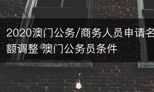 2020澳门公务/商务人员申请名额调整 澳门公务员条件