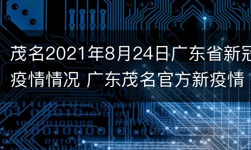 茂名2021年8月24日广东省新冠疫情情况 广东茂名官方新疫情公布