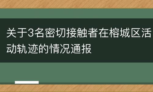 关于3名密切接触者在榕城区活动轨迹的情况通报