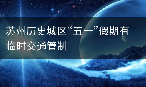 苏州历史城区“五一”假期有临时交通管制