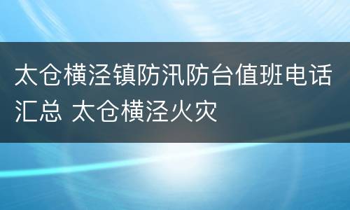 太仓横泾镇防汛防台值班电话汇总 太仓横泾火灾