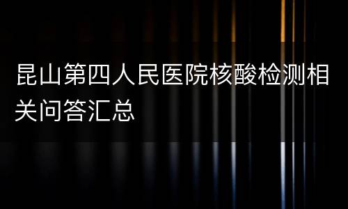 昆山第四人民医院核酸检测相关问答汇总