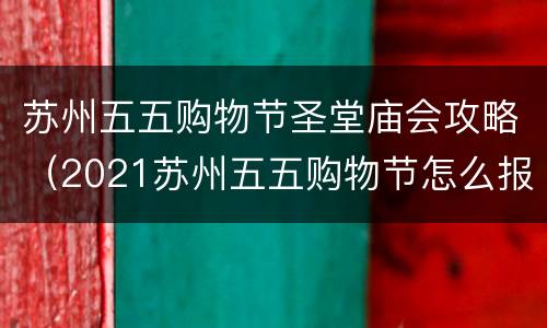 苏州五五购物节圣堂庙会攻略（2021苏州五五购物节怎么报名）