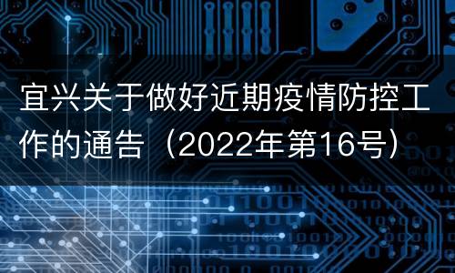 宜兴关于做好近期疫情防控工作的通告（2022年第16号）