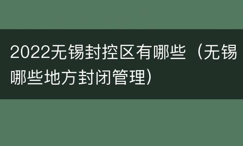 2022无锡封控区有哪些（无锡哪些地方封闭管理）