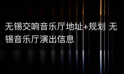 无锡交响音乐厅地址+规划 无锡音乐厅演出信息