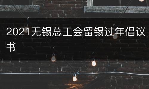 2021无锡总工会留锡过年倡议书