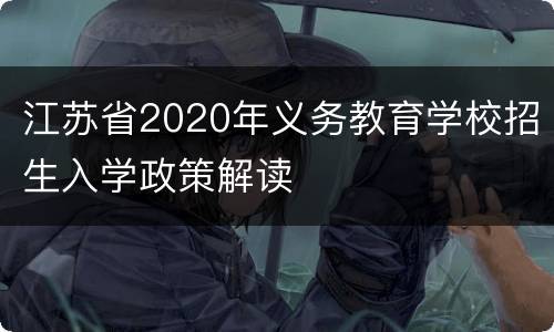 江苏省2020年义务教育学校招生入学政策解读