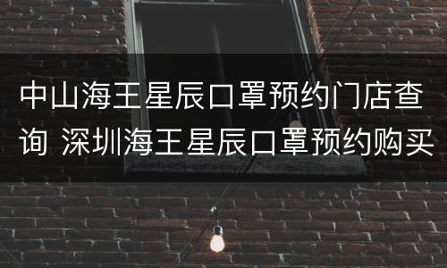 中山海王星辰口罩预约门店查询 深圳海王星辰口罩预约购买