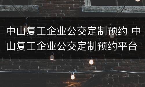 中山复工企业公交定制预约 中山复工企业公交定制预约平台