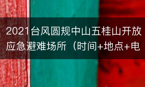 2021台风圆规中山五桂山开放应急避难场所（时间+地点+电话）