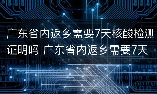 广东省内返乡需要7天核酸检测证明吗 广东省内返乡需要7天核酸检测证明吗