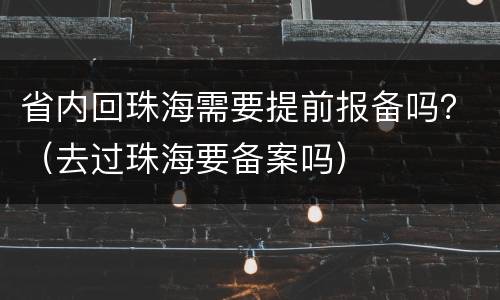 省内回珠海需要提前报备吗？（去过珠海要备案吗）