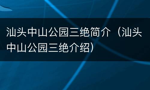 汕头中山公园三绝简介（汕头中山公园三绝介绍）