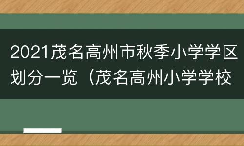 2021茂名高州市秋季小学学区划分一览（茂名高州小学学校怎么样）