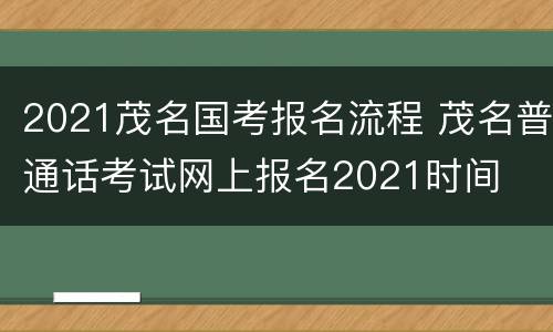 2021茂名国考报名流程 茂名普通话考试网上报名2021时间