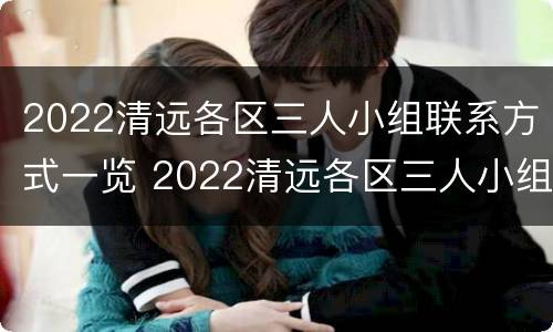 2022清远各区三人小组联系方式一览 2022清远各区三人小组联系方式一览表图片