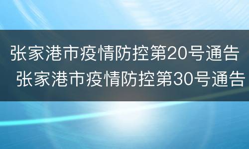 张家港市疫情防控第20号通告 张家港市疫情防控第30号通告