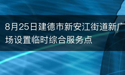 8月25日建德市新安江街道新广场设置临时综合服务点