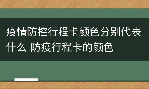 疫情防控行程卡颜色分别代表什么 防疫行程卡的颜色