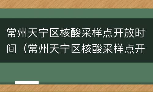 常州天宁区核酸采样点开放时间（常州天宁区核酸采样点开放时间表）