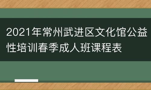 2021年常州武进区文化馆公益性培训春季成人班课程表