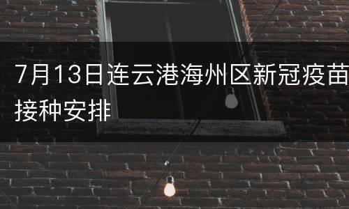 7月13日连云港海州区新冠疫苗接种安排
