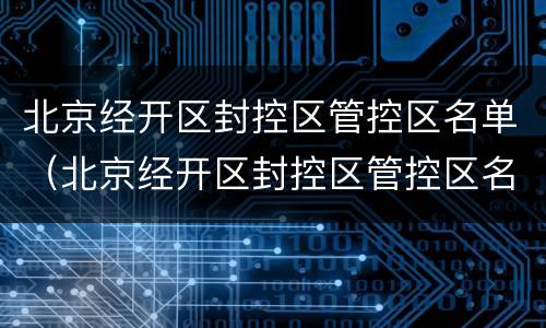 北京经开区封控区管控区名单（北京经开区封控区管控区名单最新）