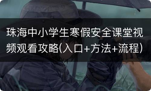 珠海中小学生寒假安全课堂视频观看攻略(入口+方法+流程)