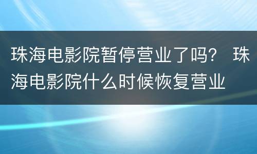 珠海电影院暂停营业了吗？ 珠海电影院什么时候恢复营业