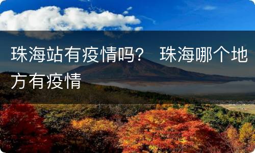 珠海站有疫情吗？ 珠海哪个地方有疫情
