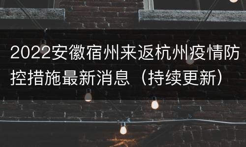 2022安徽宿州来返杭州疫情防控措施最新消息（持续更新）