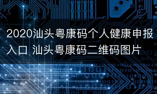 2020汕头粤康码个人健康申报入口 汕头粤康码二维码图片