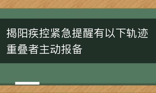 揭阳疾控紧急提醒有以下轨迹重叠者主动报备