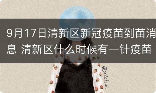 9月17日清新区新冠疫苗到苗消息 清新区什么时候有一针疫苗接种