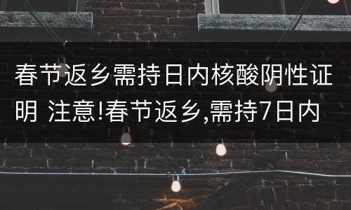 春节返乡需持日内核酸阴性证明 注意!春节返乡,需持7日内核酸阴性证明