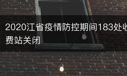 2020江省疫情防控期间183处收费站关闭