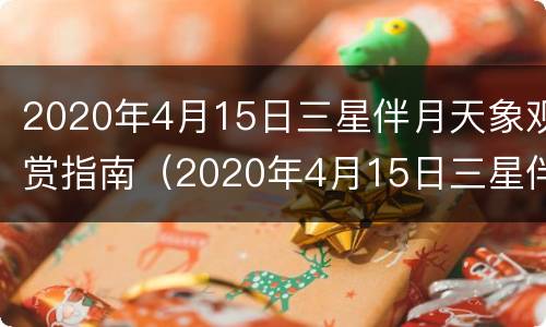 2020年4月15日三星伴月天象观赏指南（2020年4月15日三星伴月天象观赏指南图片）