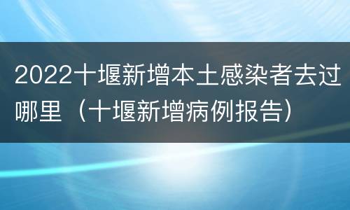 2022十堰新增本土感染者去过哪里（十堰新增病例报告）