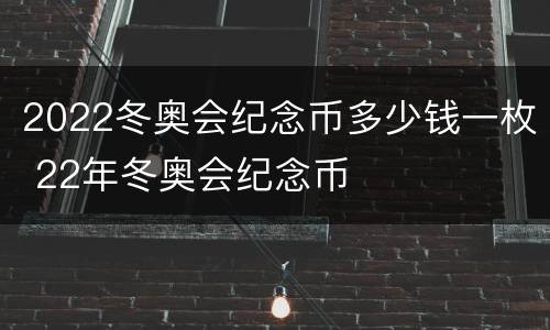 2022冬奥会纪念币多少钱一枚 22年冬奥会纪念币