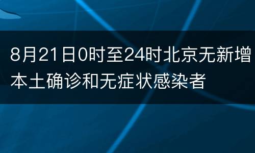 8月21日0时至24时北京无新增本土确诊和无症状感染者