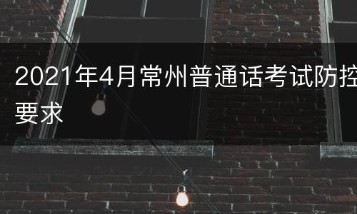 2021年4月常州普通话考试防控要求
