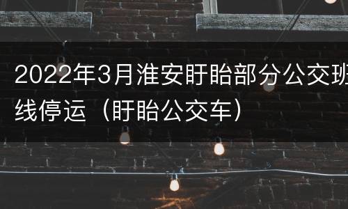 2022年3月淮安盱眙部分公交班线停运（盱眙公交车）