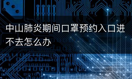 中山肺炎期间口罩预约入口进不去怎么办