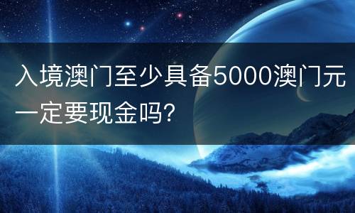 入境澳门至少具备5000澳门元一定要现金吗？