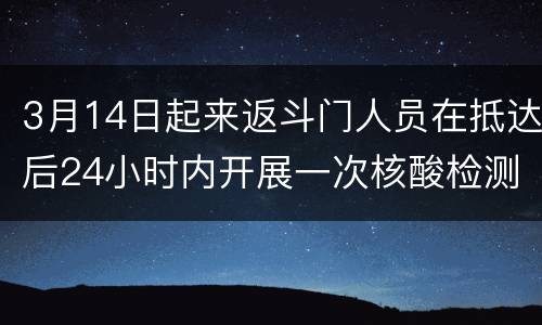 3月14日起来返斗门人员在抵达后24小时内开展一次核酸检测