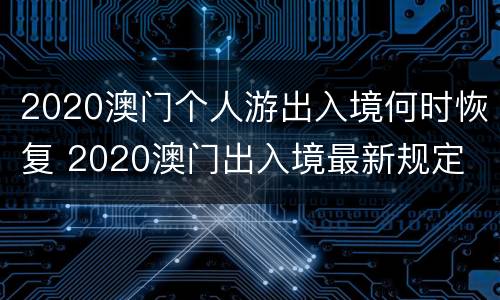 2020澳门个人游出入境何时恢复 2020澳门出入境最新规定