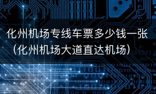 化州机场专线车票多少钱一张（化州机场大道直达机场）