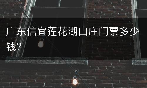 广东信宜莲花湖山庄门票多少钱?