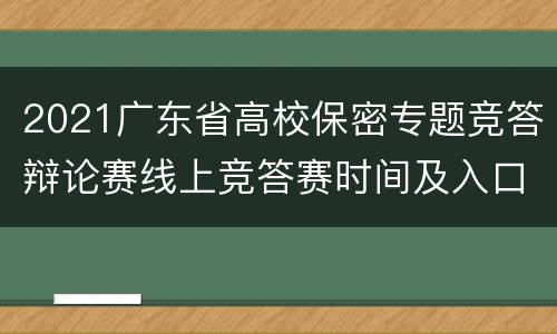 2021广东省高校保密专题竞答辩论赛线上竞答赛时间及入口